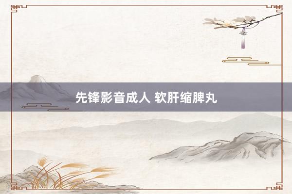 先锋影音成人 软肝缩脾丸