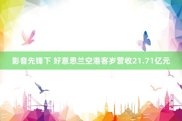 影音先锋下 好意思兰空港客岁营收21.71亿元