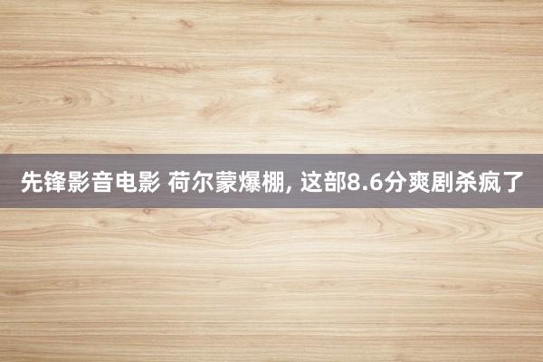 先锋影音电影 荷尔蒙爆棚， 这部8.6分爽剧杀疯了