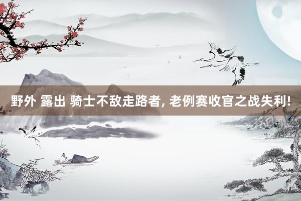野外 露出 骑士不敌走路者， 老例赛收官之战失利!