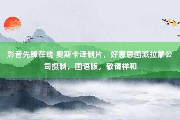 影音先锋在线 奥斯卡译制片，好意思国派拉蒙公司摄制，国语版，敬请祥和