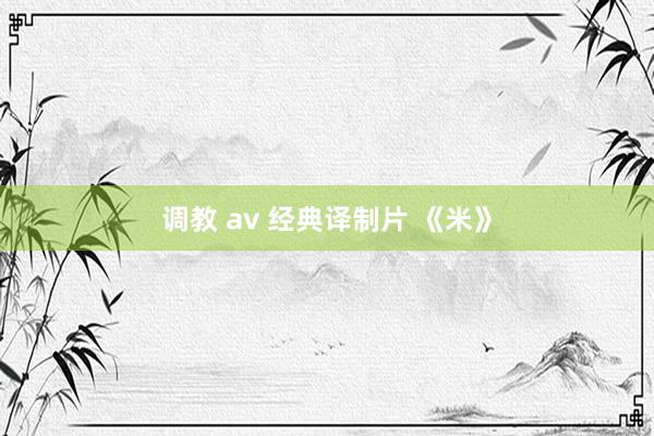 调教 av 经典译制片 《米》