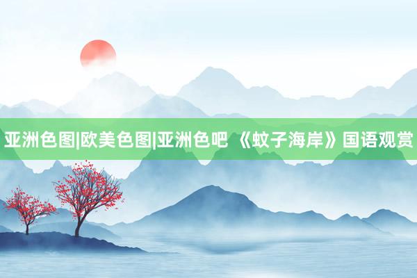 亚洲色图|欧美色图|亚洲色吧 《蚊子海岸》国语观赏