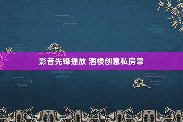 影音先锋播放 酒楼创意私房菜