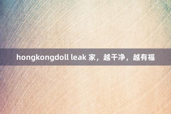 hongkongdoll leak 家，越干净，越有福